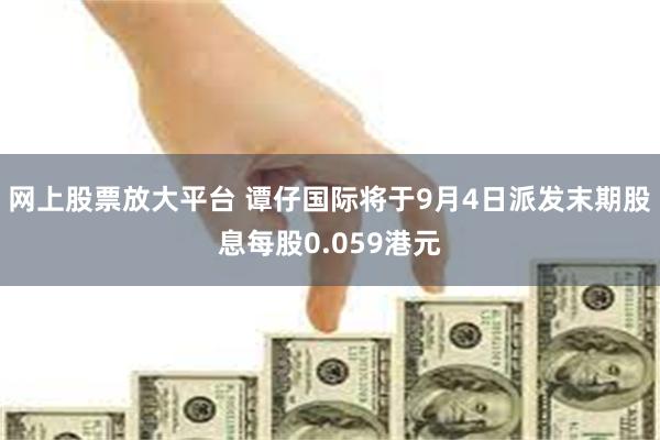 网上股票放大平台 谭仔国际将于9月4日派发末期股息每股0.059港元