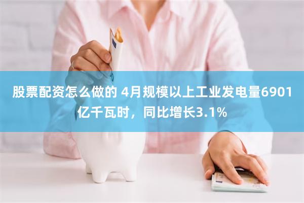 股票配资怎么做的 4月规模以上工业发电量6901亿千瓦时，同比增长3.1%