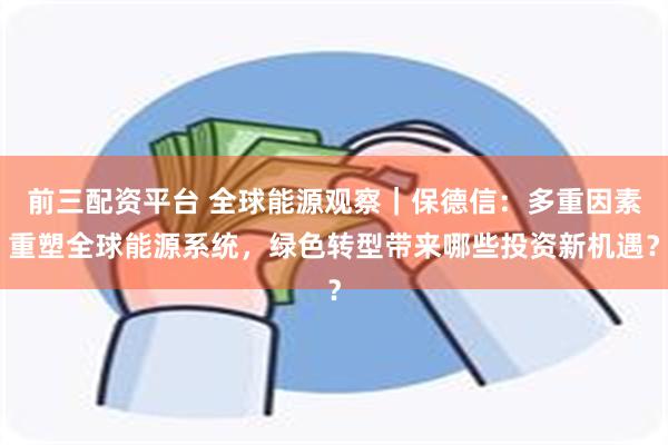 前三配资平台 全球能源观察｜保德信：多重因素重塑全球能源系统，绿色转型带来哪些投资新机遇？