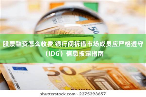 股票融资怎么收费 银行间拆借市场成员应严格遵守（IDG）信息披露指南