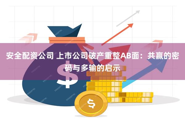 安全配资公司 上市公司破产重整AB面：共赢的密码与多输的启示