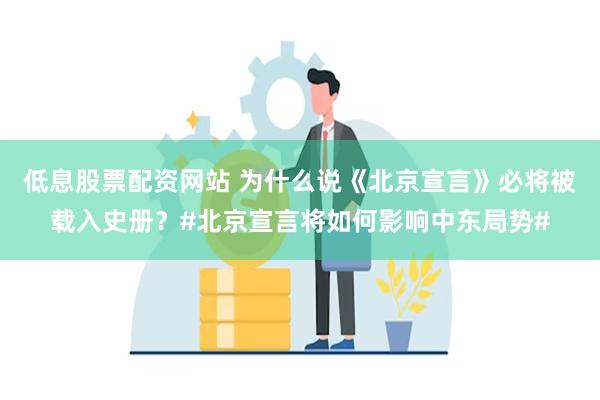 低息股票配资网站 为什么说《北京宣言》必将被载入史册？#北京宣言将如何影响中东局势#