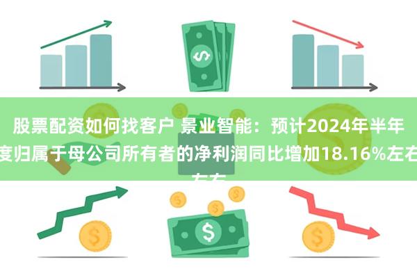 股票配资如何找客户 景业智能：预计2024年半年度归属于母公司所有者的净利润同比增加18.16%左右