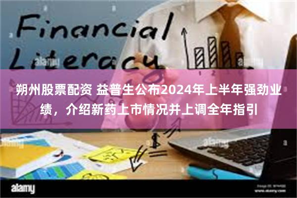 朔州股票配资 益普生公布2024年上半年强劲业绩，介绍新药上市情况并上调全年指引