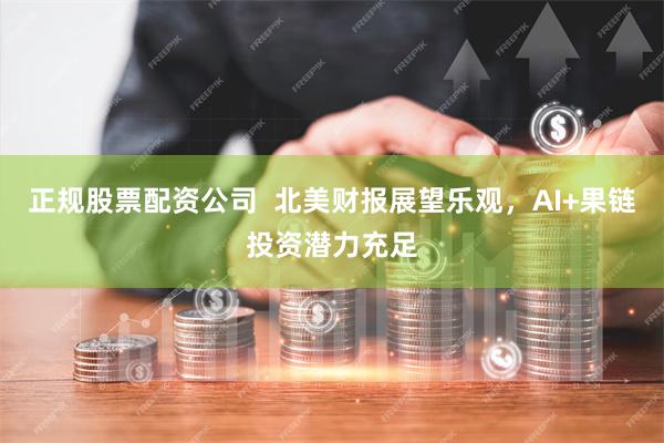 正规股票配资公司  北美财报展望乐观，AI+果链投资潜力充足