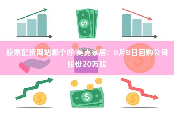 股票配资网站哪个好 美克家居：8月8日回购公司股份20万股