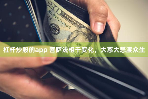 杠杆炒股的app 菩萨法相千变化，大慈大悲渡众生