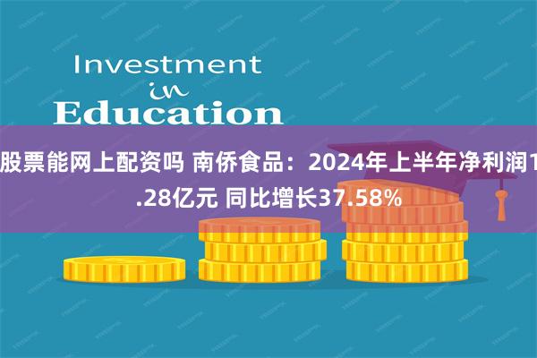 股票能网上配资吗 南侨食品：2024年上半年净利润1.28亿元 同比增长37.58%