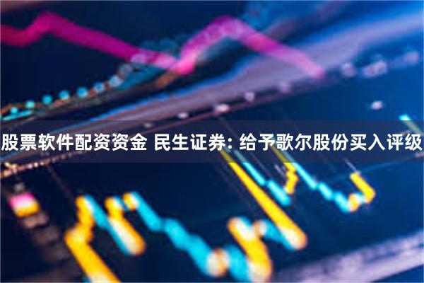 股票软件配资资金 民生证券: 给予歌尔股份买入评级