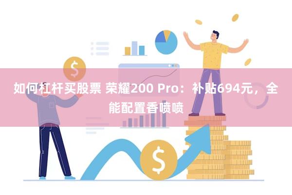 如何杠杆买股票 荣耀200 Pro：补贴694元，全能配置香喷喷