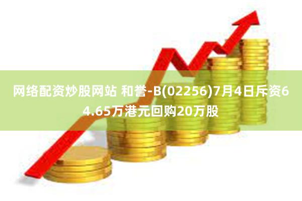 网络配资炒股网站 和誉-B(02256)7月4日斥资64.65万港元回购20万股