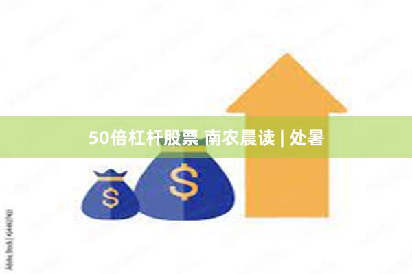 50倍杠杆股票 南农晨读 | 处暑