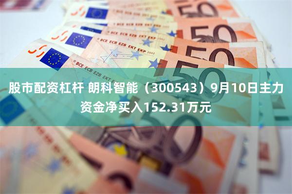 股市配资杠杆 朗科智能（300543）9月10日主力资金净买入152.31万元