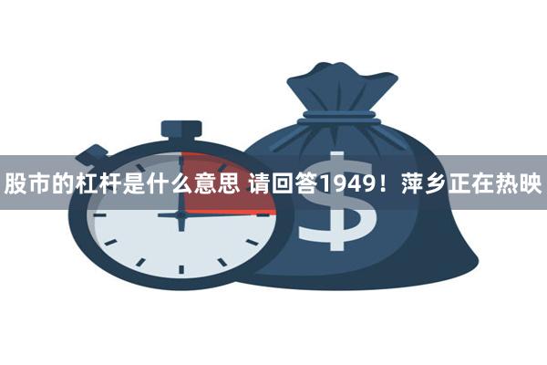 股市的杠杆是什么意思 请回答1949！萍乡正在热映