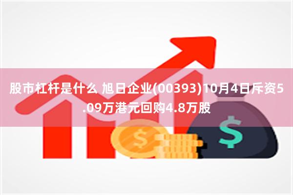 股市杠杆是什么 旭日企业(00393)10月4日斥资5.09万港元回购4.8万股