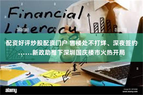 配资好评炒股配资门户 售楼处不打烊、深夜签约……新政助推下深圳国庆楼市火热开局