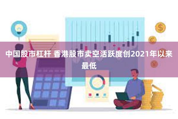 中国股市杠杆 香港股市卖空活跃度创2021年以来最低