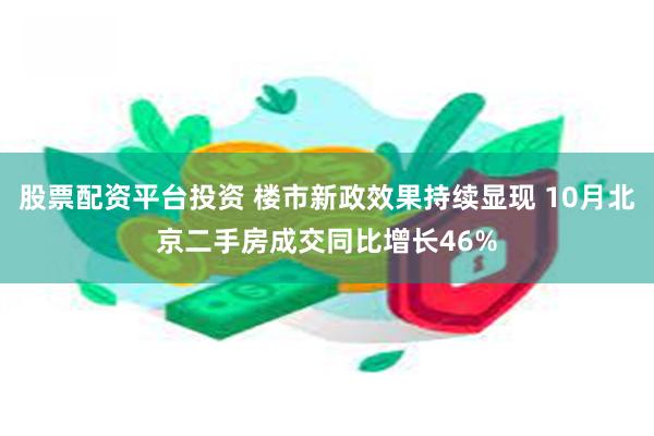 股票配资平台投资 楼市新政效果持续显现 10月北京二手房成交同比增长46%