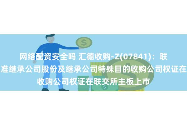 网络配资安全吗 汇德收购-Z(07841)：联交所已原则上批准继承公司股份及继承公司特殊目的收购公司权证在联交所主板上市