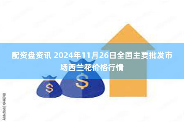 配资盘资讯 2024年11月26日全国主要批发市场西兰花价格行情