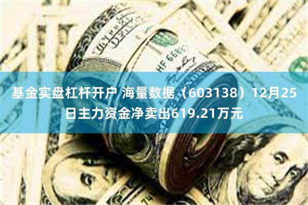 基金实盘杠杆开户 海量数据（603138）12月25日主力资金净卖出619.21万元