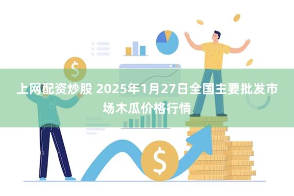 上网配资炒股 2025年1月27日全国主要批发市场木瓜价格行情