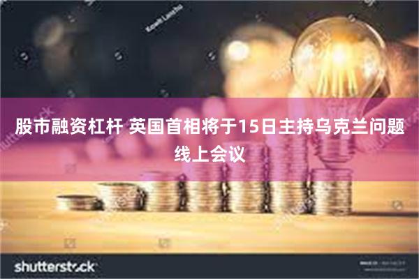 股市融资杠杆 英国首相将于15日主持乌克兰问题线上会议