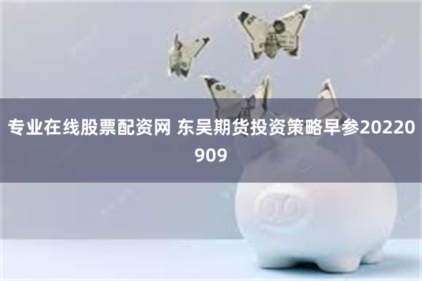 专业在线股票配资网 东吴期货投资策略早参20220909